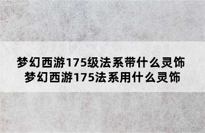 梦幻西游175级法系带什么灵饰 梦幻西游175法系用什么灵饰